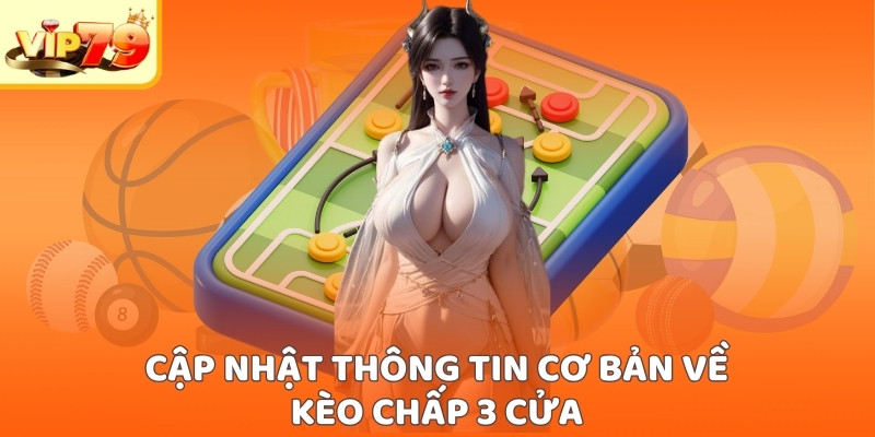 Cập nhật thông tin cơ bản về kèo chấp 3 cửa