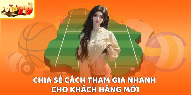 Chia sẻ cách tham gia nhanh cho khách hàng mới