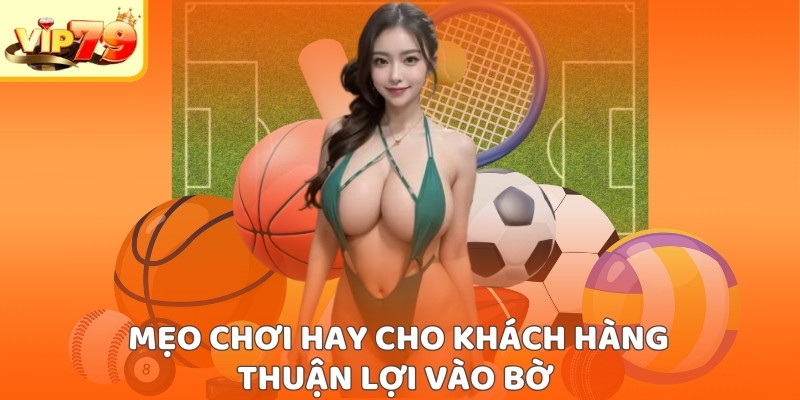 Mẹo chơi hay cho khách hàng thuận lợi vào bờ