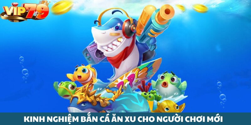 Nắm chắc kinh nghiệm bắn cá ăn xu cho tay săn mới