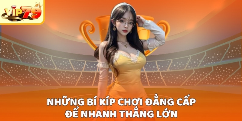 Những bí kíp chơi đẳng cấp để nhanh thắng lớn