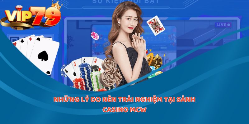 Những lý do nên trải nghiệm tại sảnh casino MCW