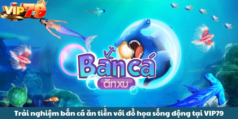 Trải nghiệm bắn cá ăn tiền với đồ họa sống động tại VIP79
