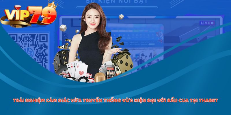Trải nghiệm cảm giác vừa truyền thống vừa hiện đại với Bầu Cua tại Thabet